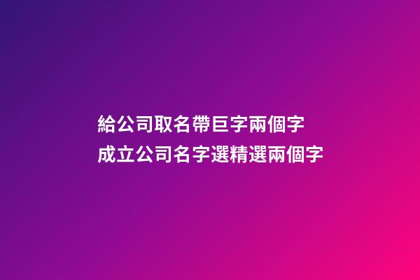 給公司取名帶巨字兩個字 成立公司名字選精選兩個字-第1張-公司起名-玄機派